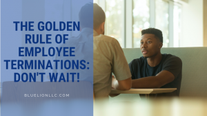 The Golden Rule of Employee Terminations: Don’t Wait!