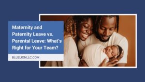 Maternity and Paternity Leave vs. Parental Leave: What’s Right for Your Team?
